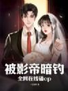 被影帝暗钓,全网在线磕cp!